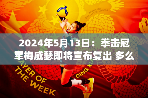 2024年5月13日：拳击冠军梅威瑟即将宣布复出 多么明智的决定#boxing.