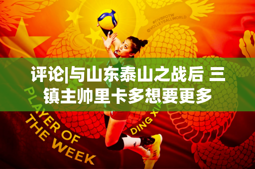 评论|与山东泰山之战后 三镇主帅里卡多想要更多