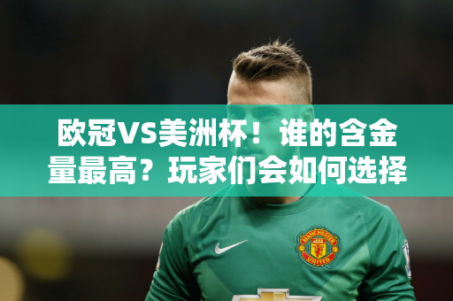 欧冠VS美洲杯！谁的含金量最高？玩家们会如何选择呢？