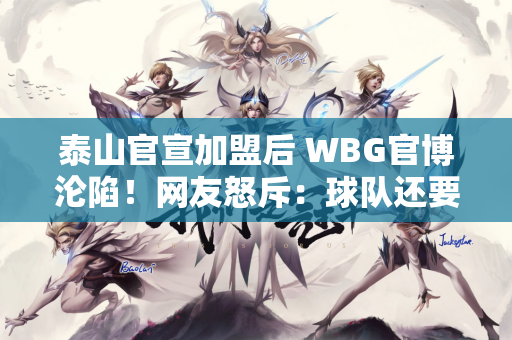 泰山官宣加盟后 WBG官博沦陷！网友怒斥：球队还要这个垃圾吗？