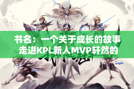 书名：一个关于成长的故事 走进KPL新人MVP轩然的内心世界