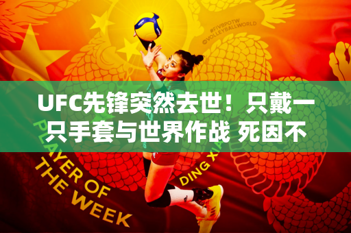 UFC先锋突然去世！只戴一只手套与世界作战 死因不明！