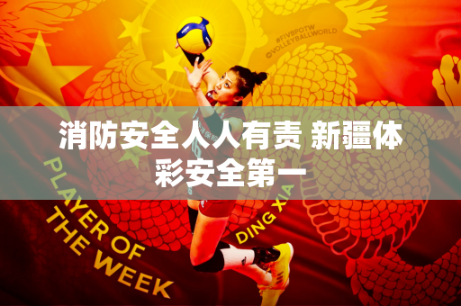 消防安全人人有责 新疆体彩安全第一