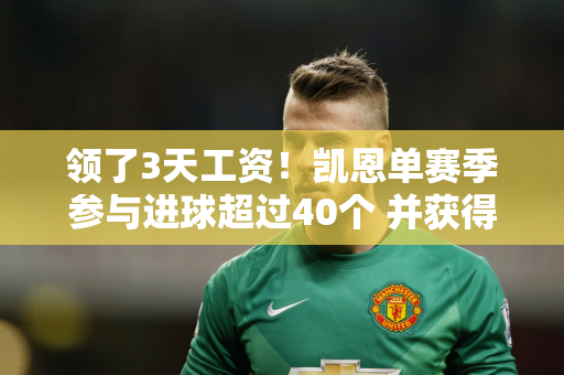 领了3天工资！凯恩单赛季参与进球超过40个 并获得25万欧元的额外奖金