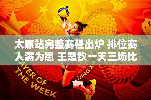 太原站完整赛程出炉 排位赛人满为患 王楚钦一天三场比赛