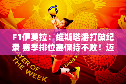F1伊莫拉：维斯塔潘打破纪录 赛季排位赛保持不败！迈凯伦取得第二和第三名