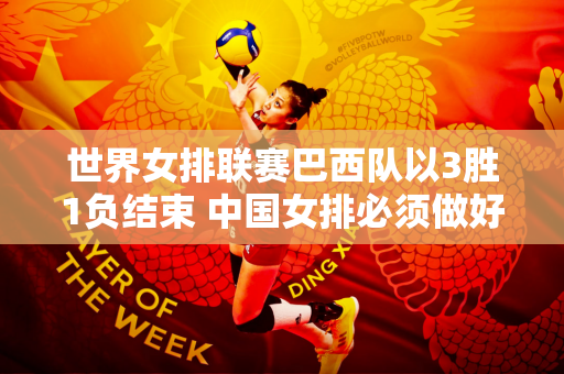世界女排联赛巴西队以3胜1负结束 中国女排必须做好打硬仗的准备