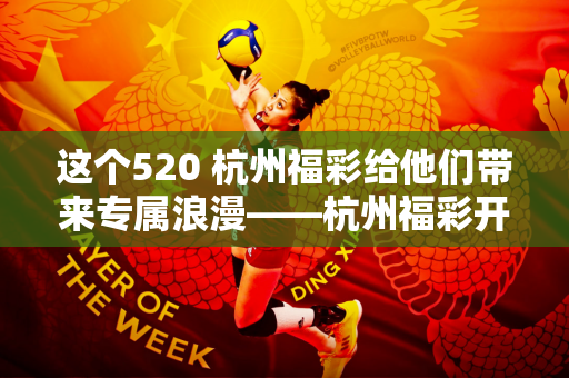 这个520 杭州福彩给他们带来专属浪漫——杭州福彩开展“福彩宣传月”主题活动