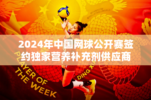 2024年中国网球公开赛签约独家营养补充剂供应商