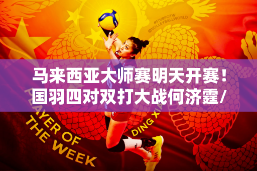 马来西亚大师赛明天开赛！国羽四对双打大战何济霆/任翔宇希望再战四年