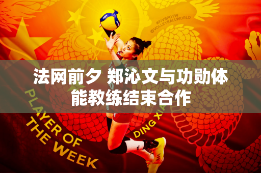 法网前夕 郑沁文与功勋体能教练结束合作