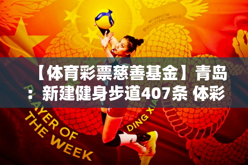 【体育彩票慈善基金】青岛：新建健身步道407条 体彩慈善将“8分钟健身圈”链接成“健身网络”