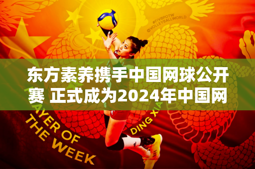 东方素养携手中国网球公开赛 正式成为2024年中国网球公开赛独家营养供应商