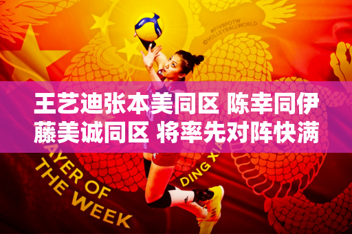 王艺迪张本美同区 陈幸同伊藤美诚同区 将率先对阵快满