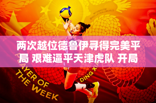 两次越位德鲁伊寻得完美平局 艰难逼平天津虎队 开局缓慢 山东泰山连胜终结
