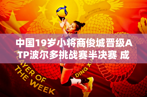 中国19岁小将商俊城晋级ATP波尔多挑战赛半决赛 成功锁定TOP100和温网正赛席位