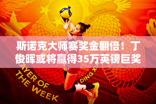 斯诺克大师赛奖金翻倍！丁俊晖或将赢得35万英镑巨奖！