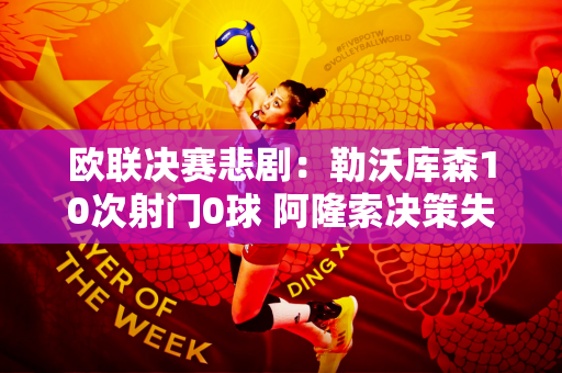 欧联决赛悲剧：勒沃库森10次射门0球 阿隆索决策失误导致惨败