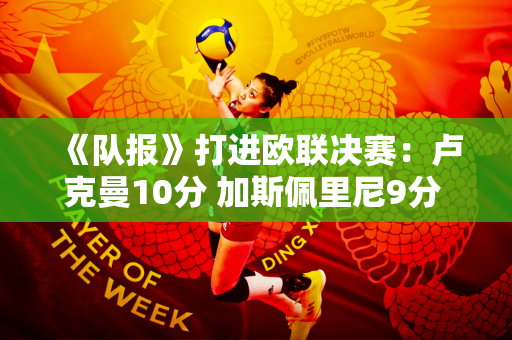 《队报》打进欧联决赛：卢克曼10分 加斯佩里尼9分 阿隆索4分 扎卡2分