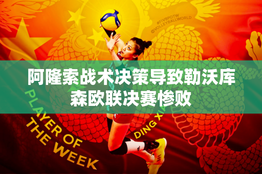 阿隆索战术决策导致勒沃库森欧联决赛惨败