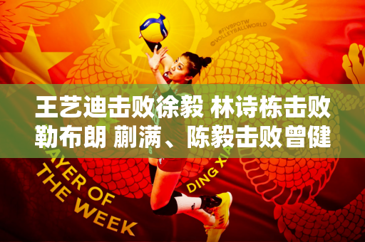王艺迪击败徐毅 林诗栋击败勒布朗 蒯满、陈毅击败曾健组合