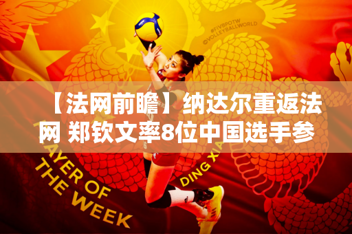 【法网前瞻】纳达尔重返法网 郑钦文率8位中国选手参赛