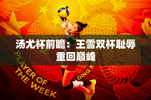 汤尤杯前瞻：王雪双杯耻辱重回巅峰