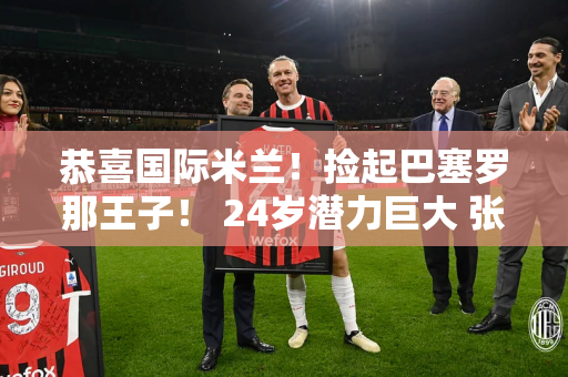 恭喜国际米兰！捡起巴塞罗那王子！ 24岁潜力巨大 张康阳气势磅礴 能打造梦想三叉戟