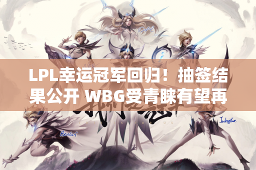 LPL幸运冠军回归！抽签结果公开 WBG受青睐有望再次腾飞