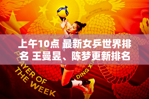 上午10点 最新女乒世界排名 王曼昱、陈梦更新排名