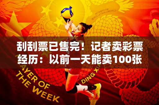 刮刮票已售完！记者卖彩票经历：以前一天能卖100张彩票 现在只卖一两张