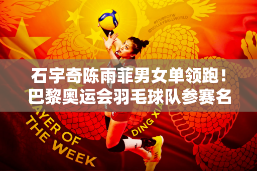石宇奇陈雨菲男女单领跑！巴黎奥运会羽毛球队参赛名单公布