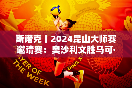 斯诺克丨2024昆山大师赛邀请赛：奥沙利文胜马可·马可
