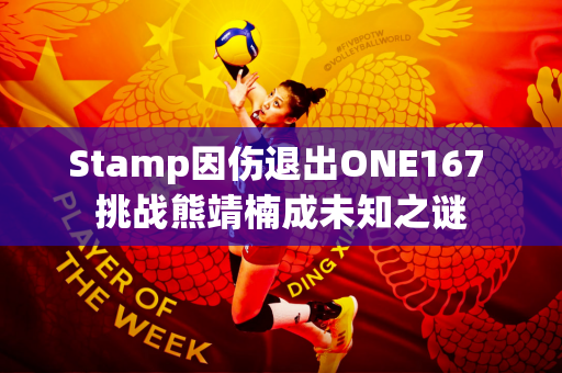 Stamp因伤退出ONE167 挑战熊靖楠成未知之谜
