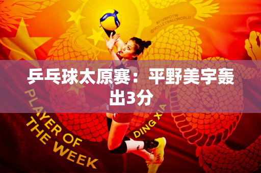 乒乓球太原赛：平野美宇轰出3分