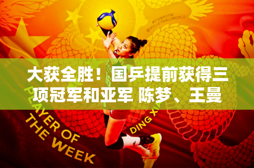 大获全胜！国乒提前获得三项冠军和亚军 陈梦、王曼昱爆冷被淘汰