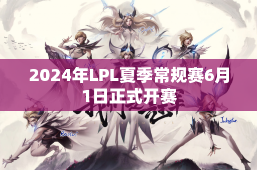 2024年LPL夏季常规赛6月1日正式开赛
