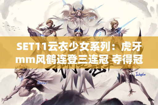 SET11云衣少女系列：虎牙mm风鹤连登三连冠 夺得冠军！