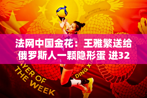 法网中国金花：王雅繁送给俄罗斯人一颗隐形蛋 进32强机会很大