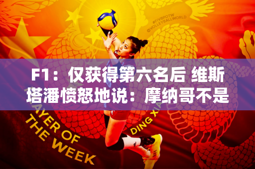 F1：仅获得第六名后 维斯塔潘愤怒地说：摩纳哥不是真正的比赛！