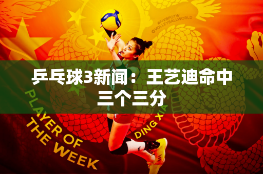 乒乓球3新闻：王艺迪命中三个三分