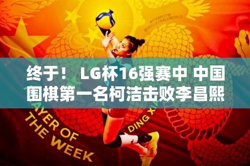 终于！ LG杯16强赛中 中国围棋第一名柯洁击败李昌熙 胜率高达90%