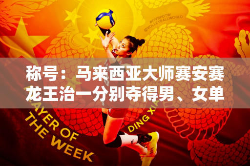 称号：马来西亚大师赛安赛龙王治一分别夺得男、女单冠军
