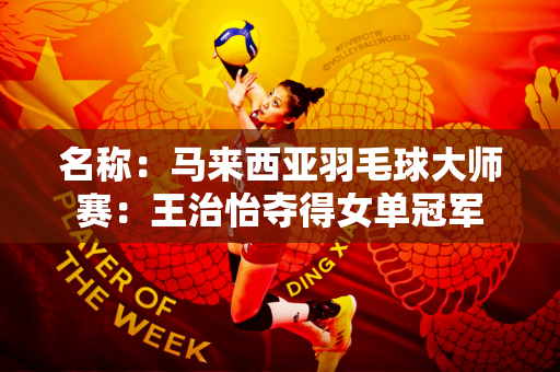 名称：马来西亚羽毛球大师赛：王治怡夺得女单冠军