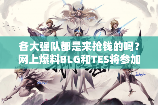 各大强队都是来抢钱的吗？网上爆料BLG和TES将参加沙特电竞世界杯！