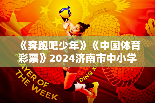 《奔跑吧少年》《中国体育彩票》2024济南市中小学生体育联赛篮球赛盛大开幕