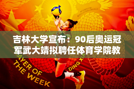 吉林大学宣布：90后奥运冠军武大靖拟聘任体育学院教授