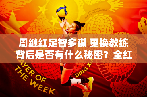 周继红足智多谋 更换教练背后是否有什么秘密？全红婵能否卫冕奥运冠军？