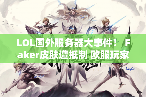LOL国外服务器大事件！ Faker皮肤遭抵制 欧服玩家呼吁解除狐狸排名禁令