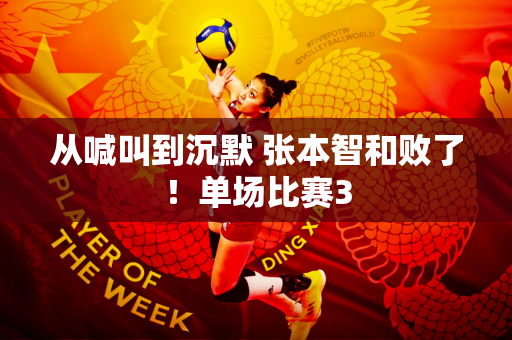 从喊叫到沉默 张本智和败了！单场比赛3